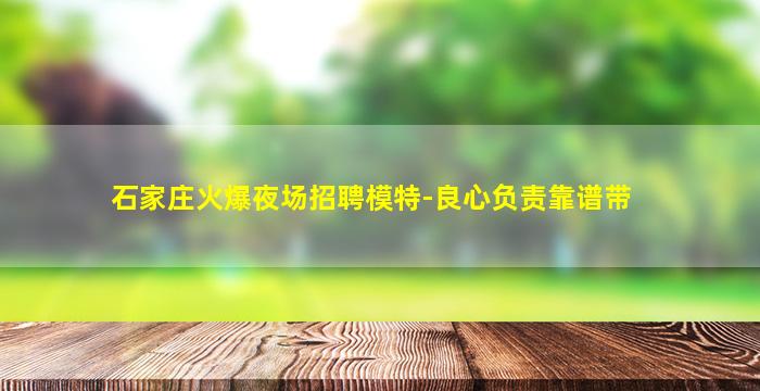 石家庄火爆夜场招聘模特-良心负责靠谱带